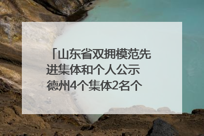 山东省双拥模范先进集体和个人公示 德州4个集体2名个人拟受表彰