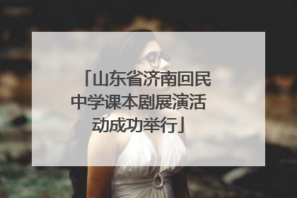 山东省济南回民中学课本剧展演活动成功举行