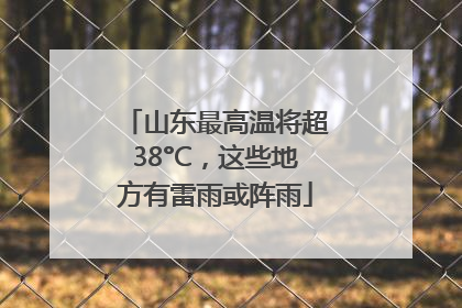 山东最高温将超38°C，这些地方有雷雨或阵雨