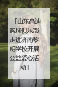 山东高速篮球俱乐部走进济南黎明学校开展公益爱心活动