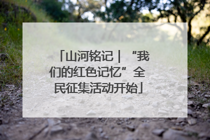 山河铭记｜“我们的红色记忆”全民征集活动开始