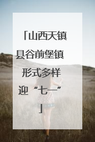 山西天镇县谷前堡镇 形式多样迎“七一”
