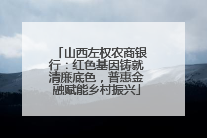 山西左权农商银行：红色基因铸就清廉底色，普惠金融赋能乡村振兴