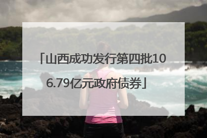 山西成功发行第四批106.79亿元政府债券