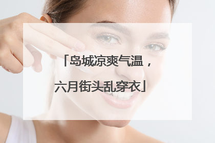 岛城凉爽气温，六月街头乱穿衣
