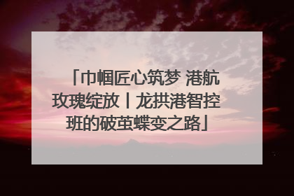 巾帼匠心筑梦 港航玫瑰绽放丨龙拱港智控班的破茧蝶变之路
