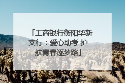 工商银行衡阳华新支行：爱心助考 护航青春逐梦路