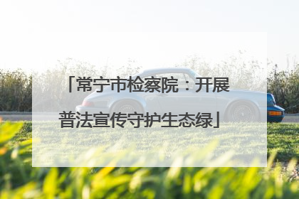 常宁市检察院：开展普法宣传守护生态绿