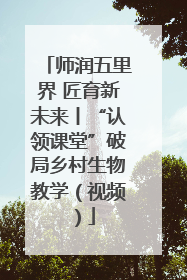 师润五里界 匠育新未来丨“认领课堂”破局乡村生物教学（视频）
