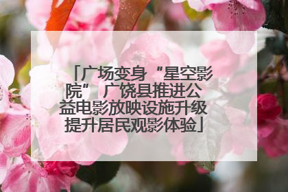 广场变身“星空影院” 广饶县推进公益电影放映设施升级提升居民观影体验