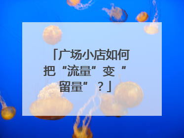 广场小店如何把“流量”变“留量”？