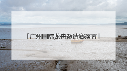 广州国际龙舟邀请赛落幕