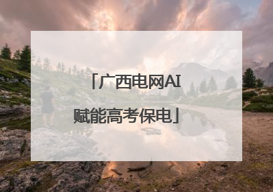 广西电网AI赋能高考保电