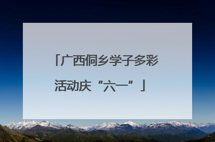 广西侗乡学子多彩活动庆“六一”