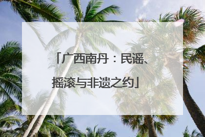 广西南丹：民谣、摇滚与非遗之约