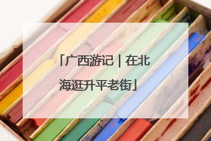 广西游记｜在北海逛升平老街
