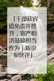 干部获容错免责并晋升，宽严相济鼓励担当作为｜新京报快评