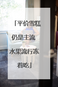 平价雪糕仍是主流 水果流行冻着吃
