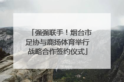 强强联手！烟台市足协与鹿扬体育举行战略合作签约仪式
