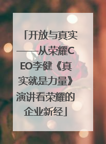 开放与真实——从荣耀CEO李健《真实就是力量》演讲看荣耀的企业新经