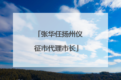 张华任扬州仪征市代理市长