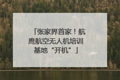 张家界首家！航鹰航空无人机培训基地“开机”