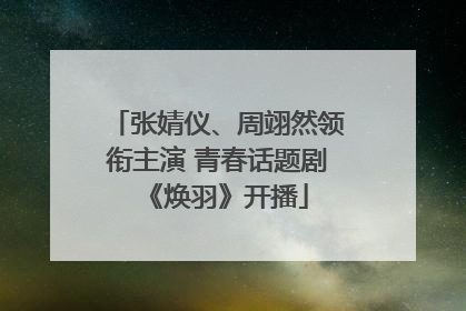 张婧仪、周翊然领衔主演 青春话题剧《焕羽》开播
