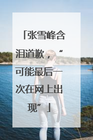 张雪峰含泪道歉，“可能最后一次在网上出现”