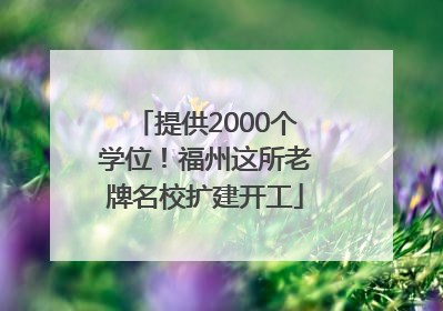 提供2000个学位！福州这所老牌名校扩建开工