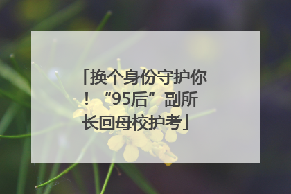 换个身份守护你！“95后”副所长回母校护考