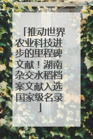 推动世界农业科技进步的里程碑文献！湖南杂交水稻档案文献入选国家级名录