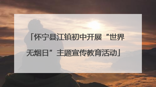 怀宁县江镇初中开展“世界无烟日”主题宣传教育活动