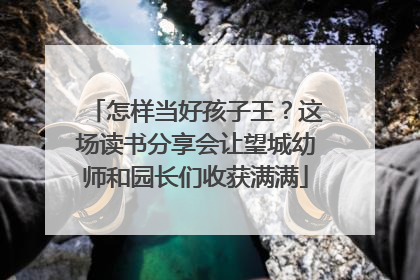 怎样当好孩子王？这场读书分享会让望城幼师和园长们收获满满