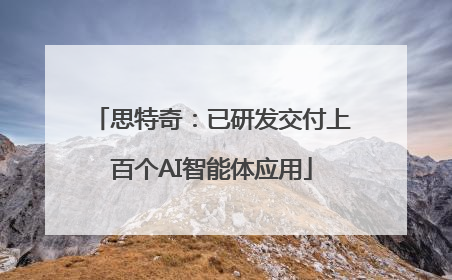 思特奇：已研发交付上百个AI智能体应用