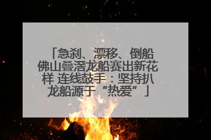 急刹、漂移、倒船 佛山叠滘龙船赛出新花样 连线鼓手：坚持扒龙船源于“热爱”