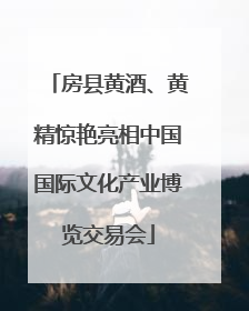 房县黄酒、黄精惊艳亮相中国国际文化产业博览交易会