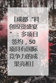 成都“科创投资盛宴”：多项目签约，50项具有国际竞争力的成果亮相