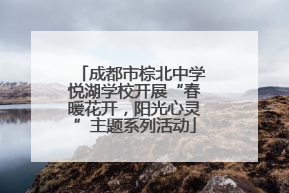 成都市棕北中学悦湖学校开展“春暖花开，阳光心灵”主题系列活动