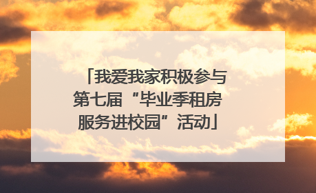 我爱我家积极参与第七届“毕业季租房服务进校园”活动