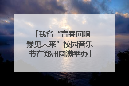 我省“青春回响 豫见未来”校园音乐节在郑州圆满举办