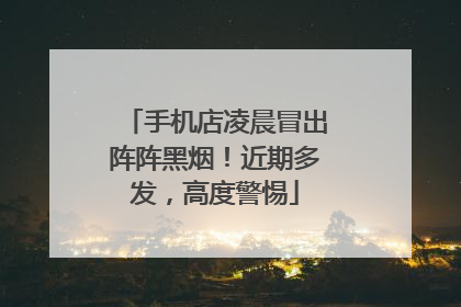 手机店凌晨冒出阵阵黑烟！近期多发，高度警惕