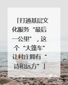 打通基层文化服务“最后一公里”，这个“大篷车”让村庄拥有“诗和远方”
