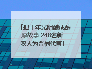 把千年光阴酿成醇厚故事 248名新农人为晋祠代言