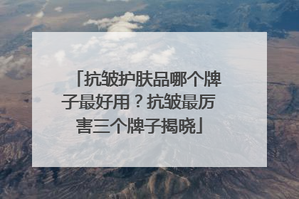 抗皱护肤品哪个牌子最好用？抗皱最厉害三个牌子揭晓