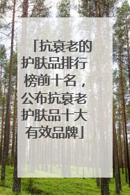 抗衰老的护肤品排行榜前十名，公布抗衰老护肤品十大有效品牌
