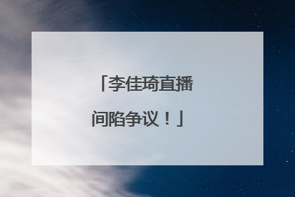 李佳琦直播间陷争议！