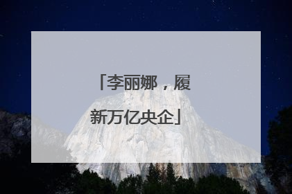 李丽娜，履新万亿央企