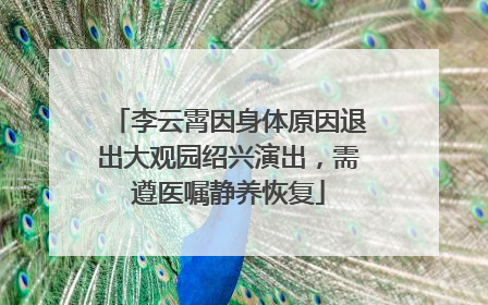 李云霄因身体原因退出大观园绍兴演出，需遵医嘱静养恢复