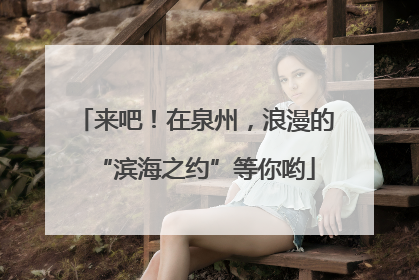 来吧！在泉州，浪漫的“滨海之约”等你哟