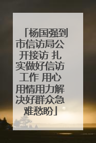 杨国强到市信访局公开接访 扎实做好信访工作 用心用情用力解决好群众急难愁盼